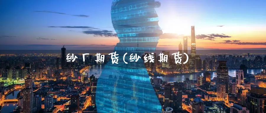 纱厂期货(纱线期货)_国际期货_第1张_国际期货交易平台 纱厂期货(纱线期货)_https://www.wenchangxx.com_国际期货_第1张