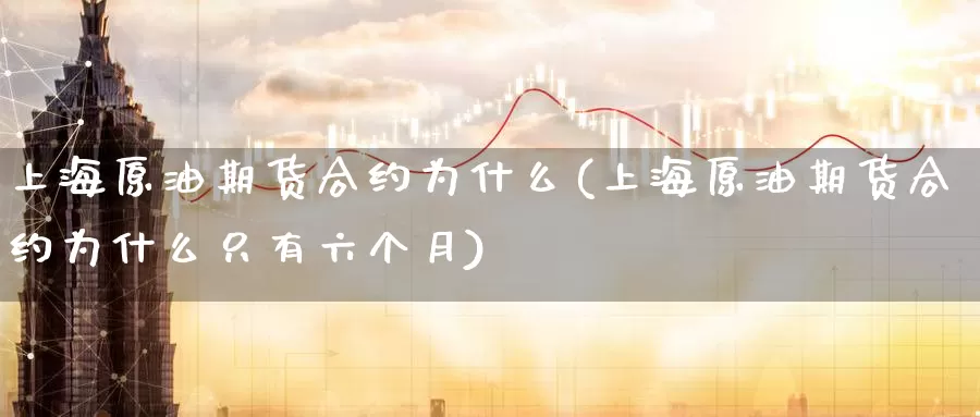 上海原油期货合约为什么(上海原油期货合约为什么只有六个月)_https://www.wenchangxx.com_德指期货_第1张