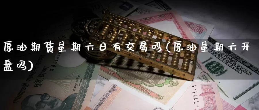 原油期货星期六日有交易吗(原油星期六开盘吗)_国际期货_第1张_国际期货交易平台 原油期货星期六日有交易吗(原油星期六开盘吗)_https://www.wenchangxx.com_国际期货_第1张