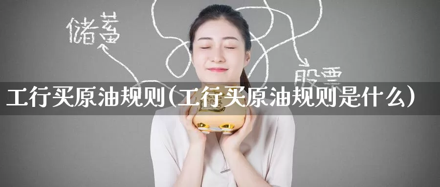 工行买原油规则(工行买原油规则是什么)_国际期货_第1张_国际期货交易平台 工行买原油规则(工行买原油规则是什么)_https://www.wenchangxx.com_国际期货_第1张