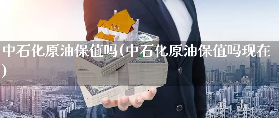 中石化原油保值吗(中石化原油保值吗现在)_国际期货_第1张_国际期货交易平台 中石化原油保值吗(中石化原油保值吗现在)_https://www.wenchangxx.com_国际期货_第1张