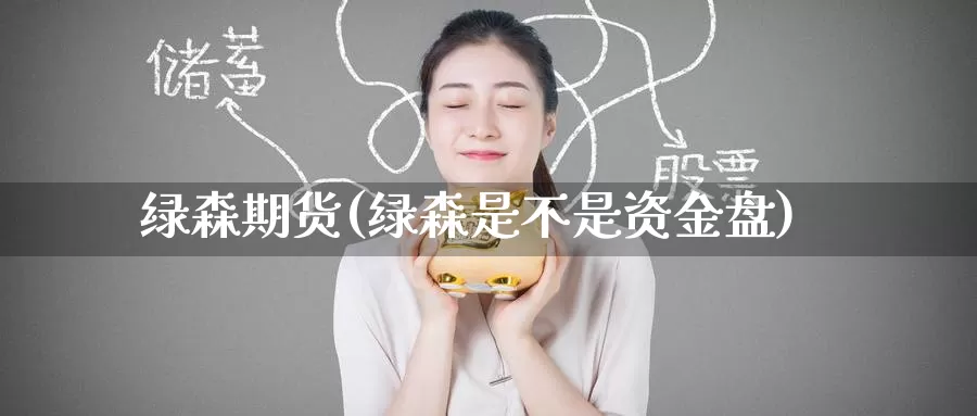 绿森期货(绿森是不是资金盘)_期货行情_第1张_国际期货交易平台 绿森期货(绿森是不是资金盘)_https://www.wenchangxx.com_期货行情_第1张