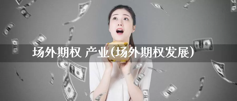 场外期权 产业(场外期权发展)_https://www.wenchangxx.com_国际期货_第1张