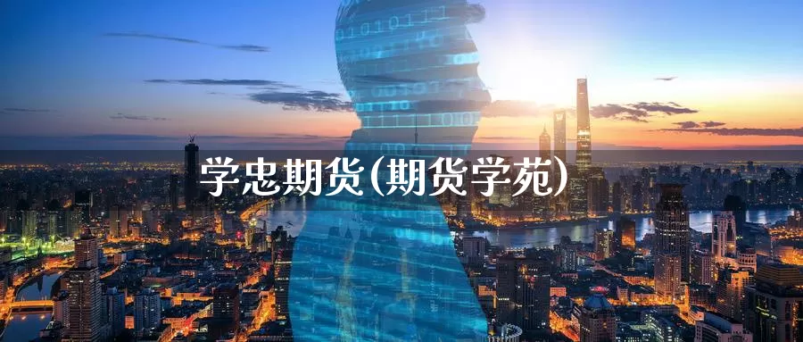 学忠期货(期货学苑)_国际期货_第1张_国际期货交易平台 学忠期货(期货学苑)_https://www.wenchangxx.com_国际期货_第1张