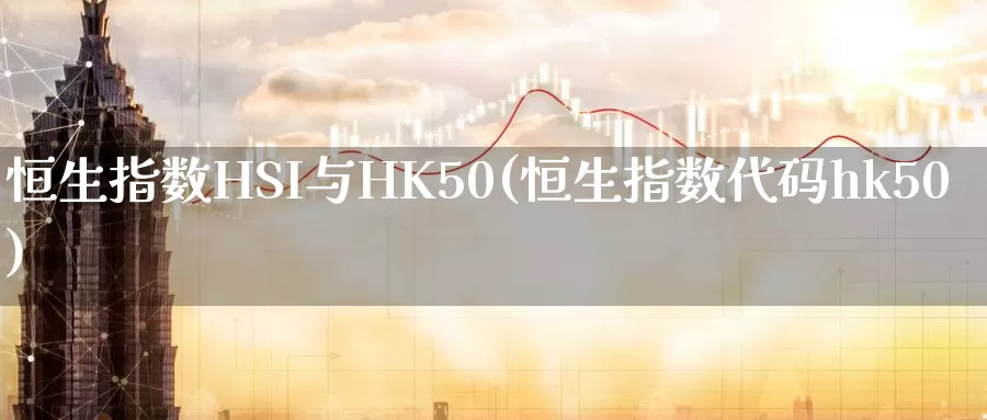 恒生指数HSI与HK50(恒生指数代码hk50)_期货平台_第1张_国际期货交易平台 恒生指数HSI与HK50(恒生指数代码hk50)_https://www.wenchangxx.com_期货平台_第1张