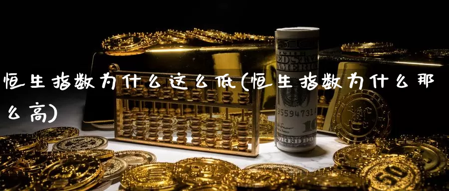 恒生指数为什么这么低(恒生指数为什么那么高)_https://www.wenchangxx.com_德指期货_第1张
