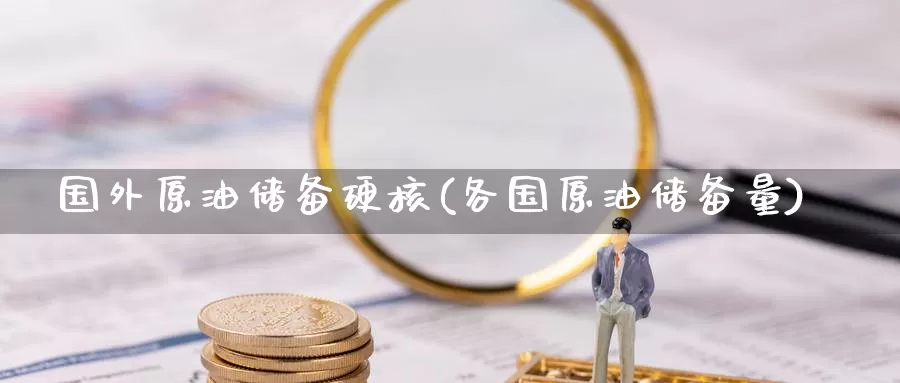 国外原油储备硬核(各国原油储备量)_https://www.wenchangxx.com_德指期货_第1张