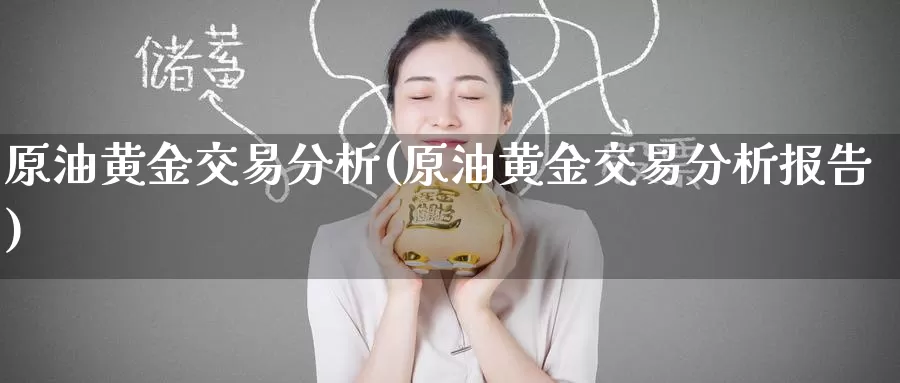 原油黄金交易分析(原油黄金交易分析报告)_https://www.wenchangxx.com_国际期货_第1张