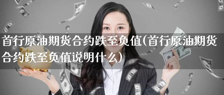首行原油期货合约跌至负值(首行原油期货合约跌至负值说明什么)_国际期货_第1张_国际期货交易平台 首行原油期货合约跌至负值(首行原油期货合约跌至负值说明什么)_https://www.wenchangxx.com_国际期货_第1张