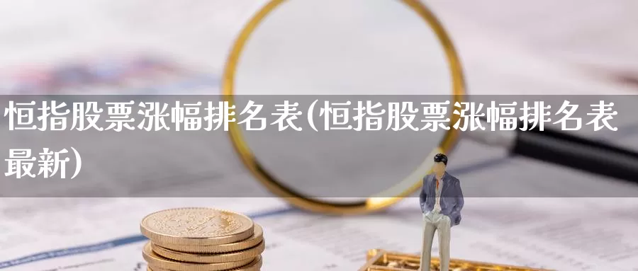 恒指股票涨幅排名表(恒指股票涨幅排名表最新)_https://www.wenchangxx.com_期货行情_第1张