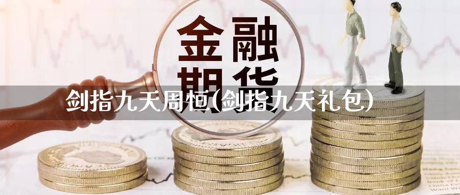 剑指九天周恒(剑指九天礼包)_德指期货_第1张_国际期货交易平台 剑指九天周恒(剑指九天礼包)_https://www.wenchangxx.com_德指期货_第1张