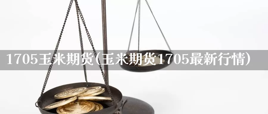 1705玉米期货(玉米期货1705最新行情)_https://www.wenchangxx.com_国际期货_第1张