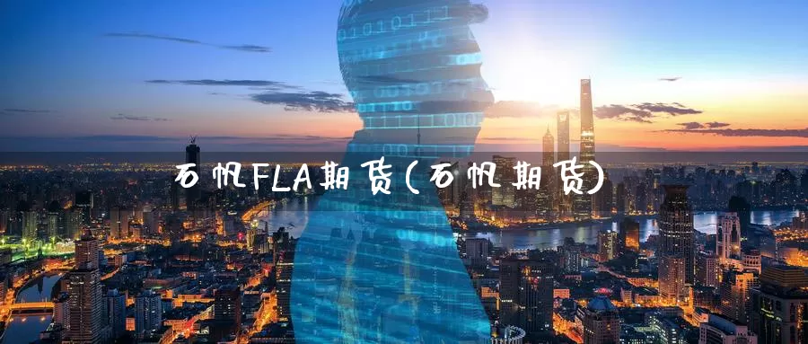 石帆FLA期货(石帆期货)_https://www.wenchangxx.com_国际期货_第1张