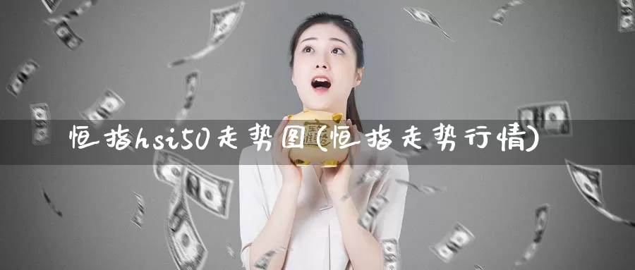 恒指hsi50走势图(恒指走势行情)_https://www.wenchangxx.com_期货行情_第1张
