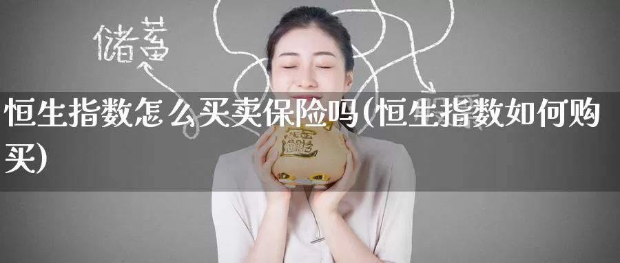 恒生指数怎么买卖保险吗(恒生指数如何购买)_https://www.wenchangxx.com_期货平台_第1张