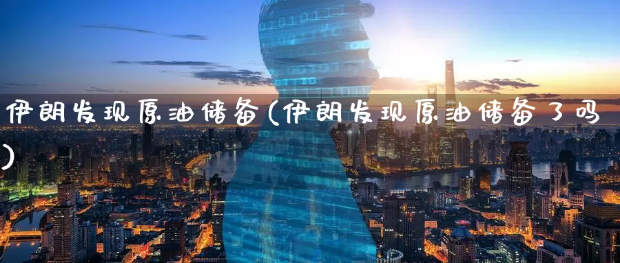 伊朗发现原油储备(伊朗发现原油储备了吗)_https://www.wenchangxx.com_国际期货_第1张