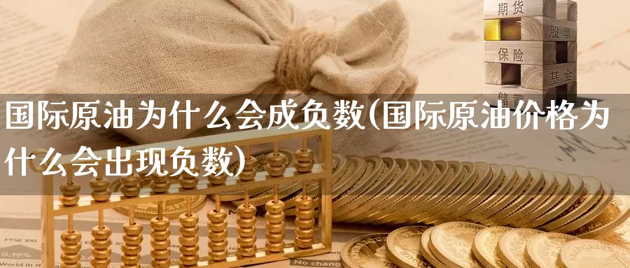 国际原油为什么会成负数(国际原油价格为什么会出现负数)_https://www.wenchangxx.com_期货平台_第1张
