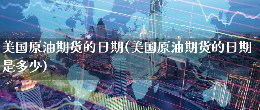 美国原油期货的日期(美国原油期货的日期是多少)_https://www.wenchangxx.com_德指期货_第1张