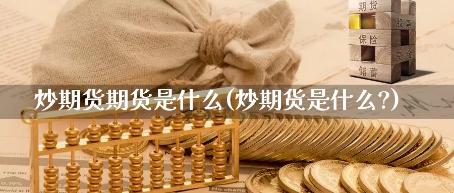 炒期货期货是什么(炒期货是什么?)_国际期货_第1张_国际期货交易平台 炒期货期货是什么(炒期货是什么?)_https://www.wenchangxx.com_国际期货_第1张