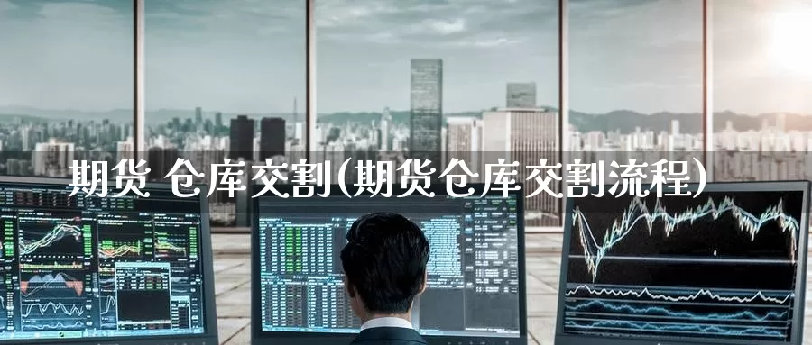 期货 仓库交割(期货仓库交割流程)_https://www.wenchangxx.com_德指期货_第1张