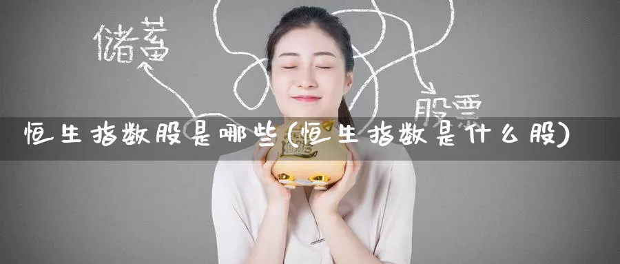 恒生指数股是哪些(恒生指数是什么股)_https://www.wenchangxx.com_德指期货_第1张