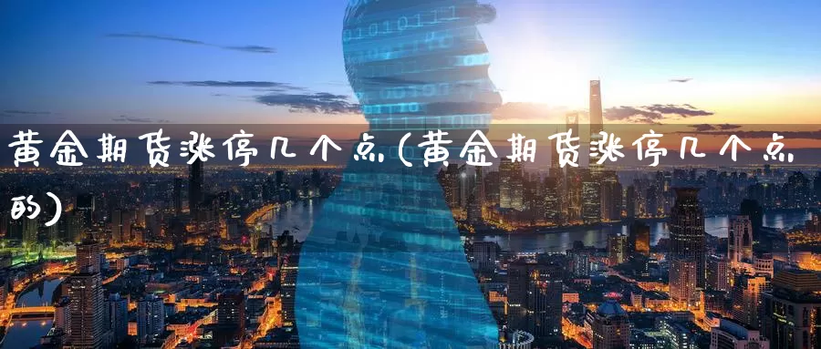 黄金期货涨停几个点(黄金期货涨停几个点的)_国际期货_第1张_国际期货交易平台 黄金期货涨停几个点(黄金期货涨停几个点的)_https://www.wenchangxx.com_国际期货_第1张