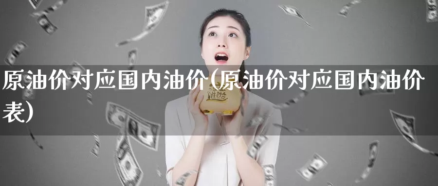 原油价对应国内油价(原油价对应国内油价表)_https://www.wenchangxx.com_期货平台_第1张
