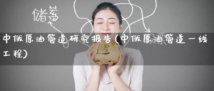 中俄原油管道研究报告(中俄原油管道一线工程)_https://www.wenchangxx.com_期货行情_第1张