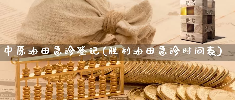 中原油田急诊登记(胜利油田急诊时间表)_期货行情_第1张_国际期货交易平台 中原油田急诊登记(胜利油田急诊时间表)_https://www.wenchangxx.com_期货行情_第1张