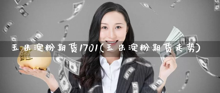 玉米淀粉期货1701(玉米淀粉期货走势)_https://www.wenchangxx.com_期货行情_第1张