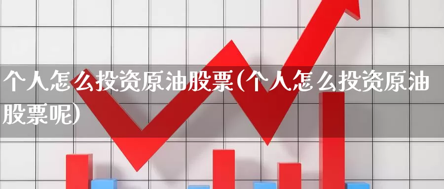 个人怎么投资原油股票(个人怎么投资原油股票呢)_期货行情_第1张_国际期货交易平台 个人怎么投资原油股票(个人怎么投资原油股票呢)_https://www.wenchangxx.com_期货行情_第1张