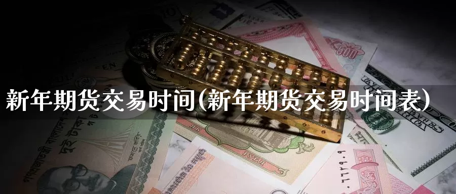 新年期货交易时间(新年期货交易时间表)_https://www.wenchangxx.com_国际期货_第1张