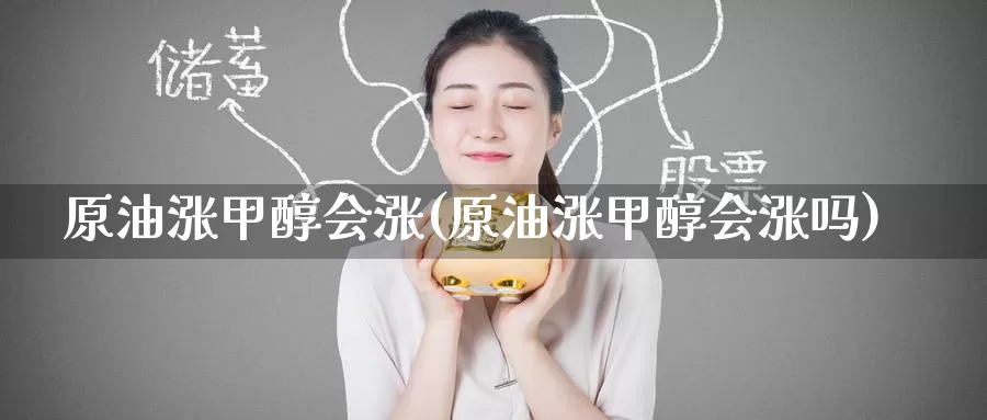 原油涨甲醇会涨(原油涨甲醇会涨吗)_https://www.wenchangxx.com_国际期货_第1张