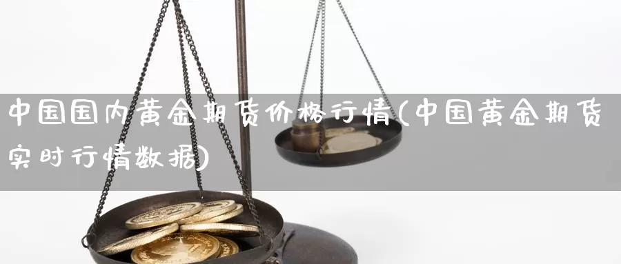 中国国内黄金期货价格行情(中国黄金期货实时行情数据)_期货平台_第1张_国际期货交易平台 中国国内黄金期货价格行情(中国黄金期货实时行情数据)_https://www.wenchangxx.com_期货平台_第1张