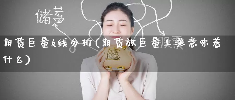 期货巨量k线分析(期货放巨量上涨意味着什么)_https://www.wenchangxx.com_期货平台_第1张