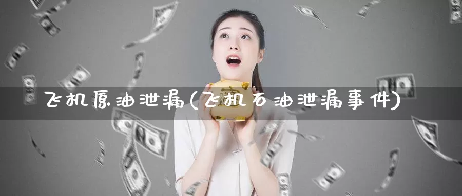 飞机原油泄漏(飞机石油泄漏事件)_https://www.wenchangxx.com_国际期货_第1张
