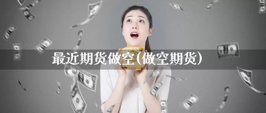 最近期货做空(做空期货)_https://www.wenchangxx.com_国际期货_第1张