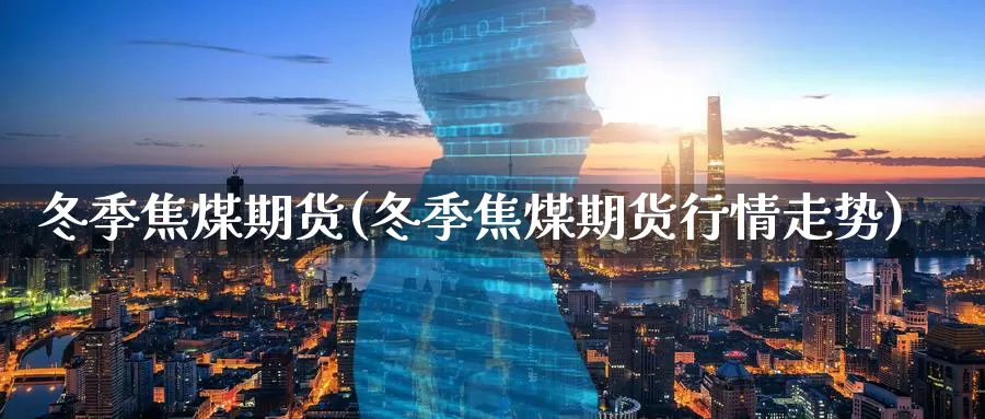 冬季焦煤期货(冬季焦煤期货行情走势)_期货行情_第1张_国际期货交易平台 冬季焦煤期货(冬季焦煤期货行情走势)_https://www.wenchangxx.com_期货行情_第1张