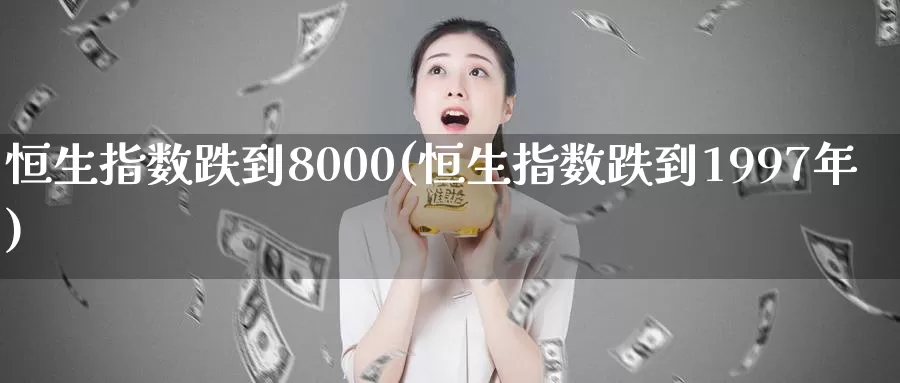 恒生指数跌到8000(恒生指数跌到1997年)_https://www.wenchangxx.com_国际期货_第1张