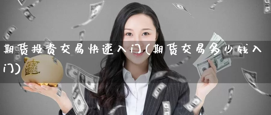 期货投资交易快速入门(期货交易多少钱入门)_期货平台_第1张_国际期货交易平台 期货投资交易快速入门(期货交易多少钱入门)_https://www.wenchangxx.com_期货平台_第1张