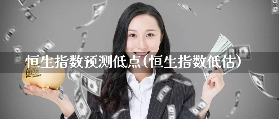 恒生指数预测低点(恒生指数低估)_https://www.wenchangxx.com_期货平台_第1张