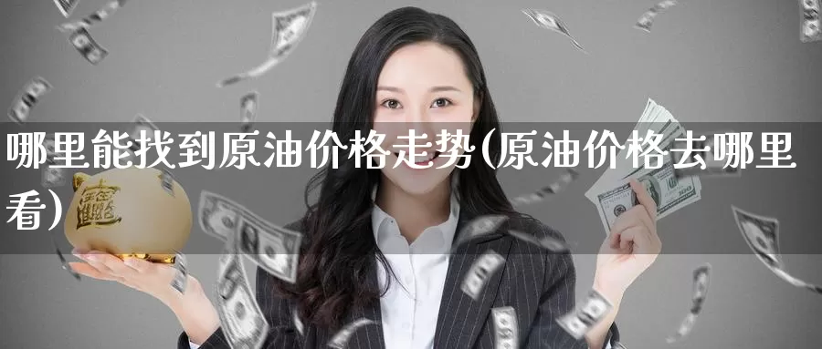 哪里能找到原油价格走势(原油价格去哪里看)_https://www.wenchangxx.com_期货行情_第1张