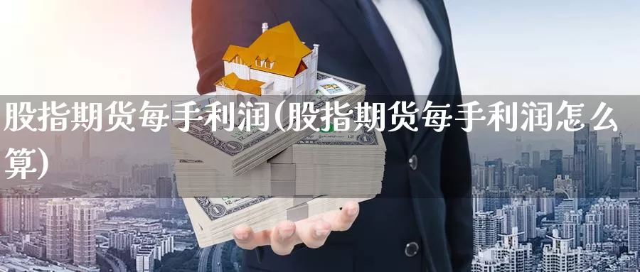 股指期货每手利润(股指期货每手利润怎么算)_期货平台_第1张_国际期货交易平台 股指期货每手利润(股指期货每手利润怎么算)_https://www.wenchangxx.com_期货平台_第1张