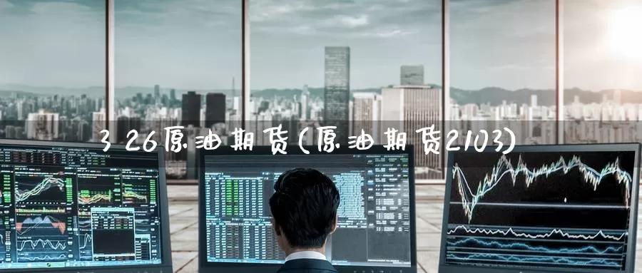 3 26原油期货(原油期货2103)_国际期货_第1张_国际期货交易平台 3 26原油期货(原油期货2103)_https://www.wenchangxx.com_国际期货_第1张