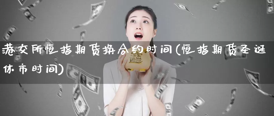 港交所恒指期货换合约时间(恒指期货圣诞休市时间)_https://www.wenchangxx.com_国际期货_第1张