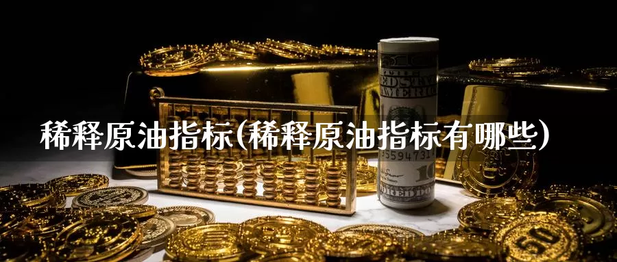 稀释原油指标(稀释原油指标有哪些)_https://www.wenchangxx.com_国际期货_第1张