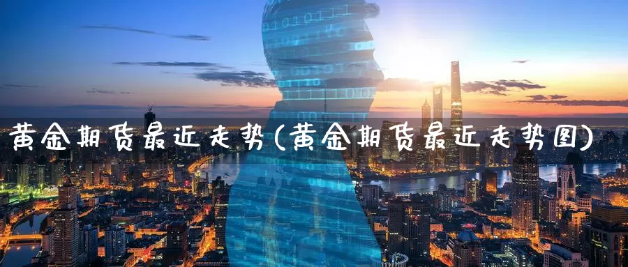 黄金期货最近走势(黄金期货最近走势图)_https://www.wenchangxx.com_期货平台_第1张