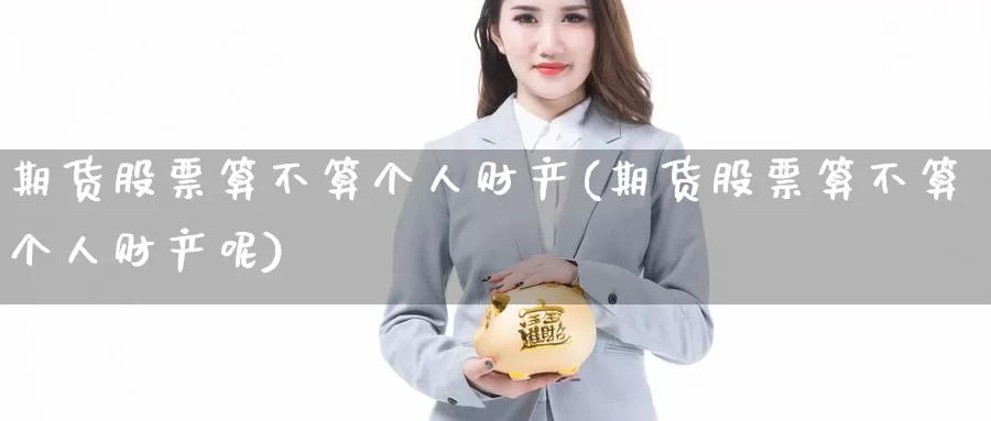 期货股票算不算个人财产(期货股票算不算个人财产呢)_https://www.wenchangxx.com_国际期货_第1张
