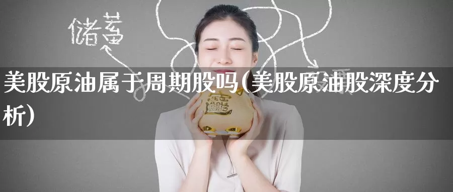 美股原油属于周期股吗(美股原油股深度分析)_https://www.wenchangxx.com_期货平台_第1张