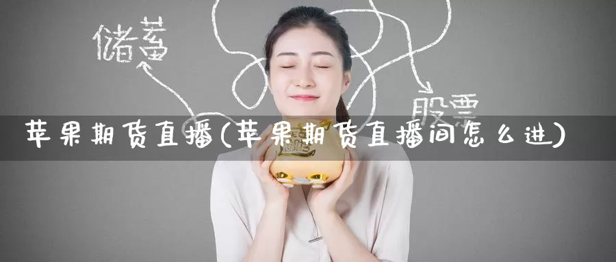 苹果期货直播(苹果期货直播间怎么进)_国际期货_第1张_国际期货交易平台 苹果期货直播(苹果期货直播间怎么进)_https://www.wenchangxx.com_国际期货_第1张